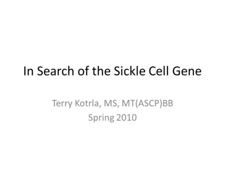 In Search of the Sickle Cell Gene Terry Kotrla, MS, MT(ASCP)BB Spring 2010.