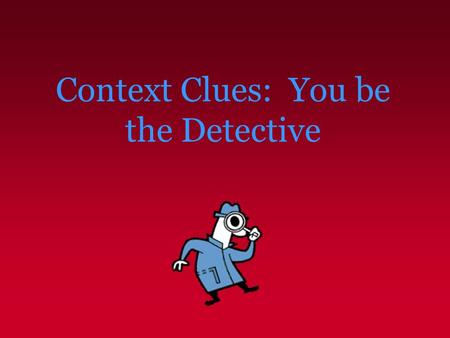 Context Clues: You be the Detective. Context Clues – What Are They? Context clues are bits of information from the text that, when combined with prior.