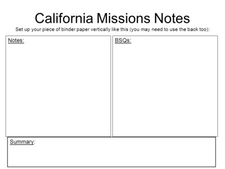 California Missions Notes Set up your piece of binder paper vertically like this (you may need to use the back too): Notes: BSQs: Summary: