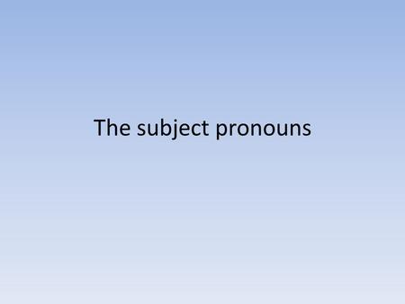 The subject pronouns.