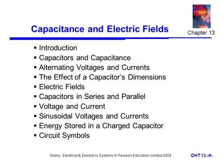 Storey: Electrical & Electronic Systems © Pearson Education Limited 2004 OHT 13.1 Capacitance and Electric Fields  Introduction  Capacitors and Capacitance.