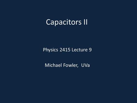 Capacitors II Physics 2415 Lecture 9 Michael Fowler, UVa.