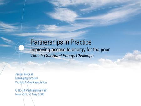 Partnerships in Practice Improving access to energy for the poor The LP Gas Rural Energy Challenge James Rockall Managing Director World LP Gas Association.