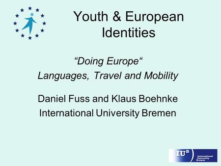 Youth & European Identities “Doing Europe“ Languages, Travel and Mobility Daniel Fuss and Klaus Boehnke International University Bremen.