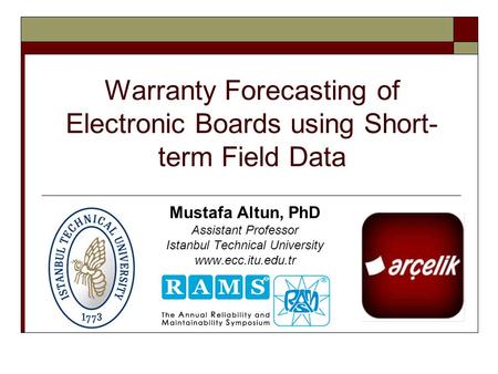 Warranty Forecasting of Electronic Boards using Short- term Field Data Mustafa Altun, PhD Assistant Professor Istanbul Technical University www.ecc.itu.edu.tr.