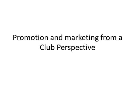 Promotion and marketing from a Club Perspective. Outline Promoting and marketing can be a highly effective means of attracting more members, volunteers.