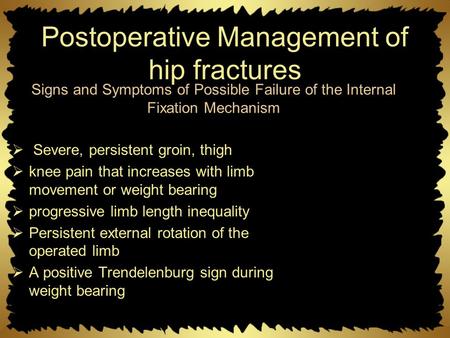 Postoperative Management of hip fractures  Severe, persistent groin, thigh  knee pain that increases with limb movement or weight bearing  progressive.