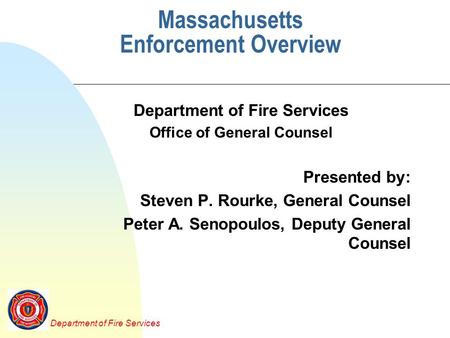 Department of Fire Services Massachusetts Enforcement Overview Department of Fire Services Office of General Counsel Presented by: Steven P. Rourke, General.