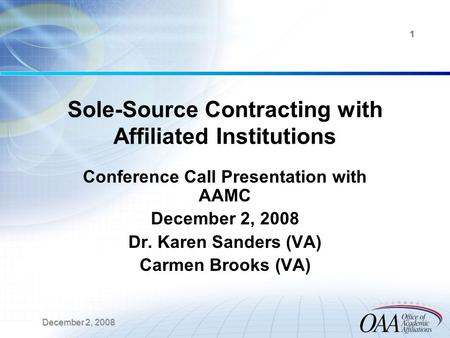 December 2, 2008 1 Sole-Source Contracting with Affiliated Institutions Conference Call Presentation with AAMC December 2, 2008 Dr. Karen Sanders (VA)