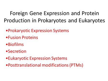Foreign Gene Expression and Protein Production in Prokaryotes and Eukaryotes Prokaryotic Expression Systems Fusion Proteins Biofilms Secretion Eukaryotic.
