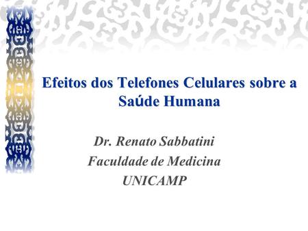 Efeitos dos Telefones Celulares sobre a Sa ú de Humana Dr. Renato Sabbatini Faculdade de Medicina UNICAMP.