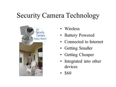 Security Camera Technology Wireless Battery Powered Connected to Internet Getting Smaller Getting Cheaper Integrated into other devices $60.