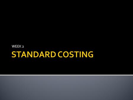 WEEK 2.  Define standard cost  Explain how standard are set  Compute the standard cost of actual or equivalent units produced  Compute standard cost.