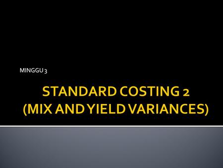 MINGGU 3. Mix Variance is the result of mixing basic materials in a ratio that differs from standard materials specifications Yield Variance is the result.