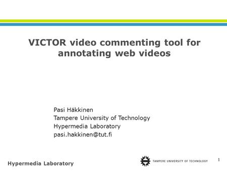 Hypermedia Laboratory 1 Pasi Häkkinen Tampere University of Technology Hypermedia Laboratory VICTOR video commenting tool for annotating.
