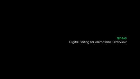 GD465 Digital Editing for Animation/ Overview Status Meeting January 2011.