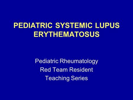 PEDIATRIC SYSTEMIC LUPUS ERYTHEMATOSUS Pediatric Rheumatology Red Team Resident Teaching Series.