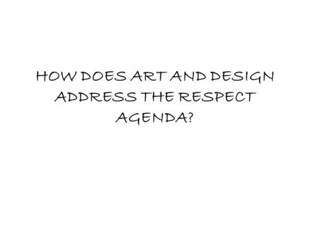 HOW DOES ART AND DESIGN ADDRESS THE RESPECT AGENDA?