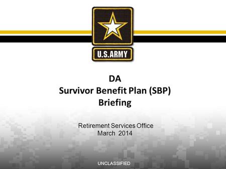 DA Survivor Benefit Plan (SBP) Briefing Retirement Services Office March 2014 UNCLASSIFIED.