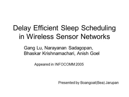 Delay Efficient Sleep Scheduling in Wireless Sensor Networks Gang Lu, Narayanan Sadagopan, Bhaskar Krishnamachari, Anish Goel Presented by Boangoat(Bea)