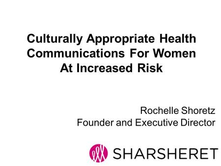 Rochelle Shoretz Founder and Executive Director Culturally Appropriate Health Communications For Women At Increased Risk.