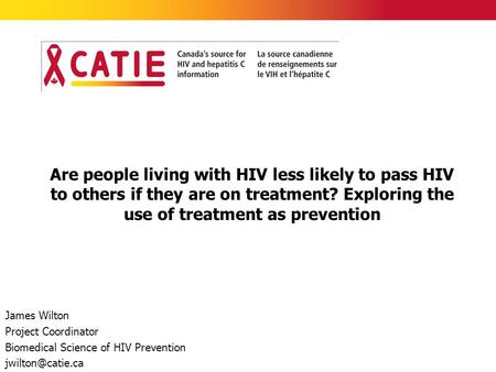 Are people living with HIV less likely to pass HIV to others if they are on treatment? Exploring the use of treatment as prevention James Wilton Project.