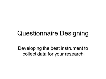 Questionnaire Designing Developing the best instrument to collect data for your research.