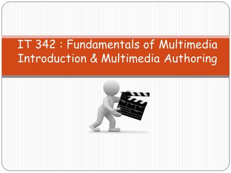 IT 342 : Fundamentals of Multimedia Introduction & Multimedia Authoring.