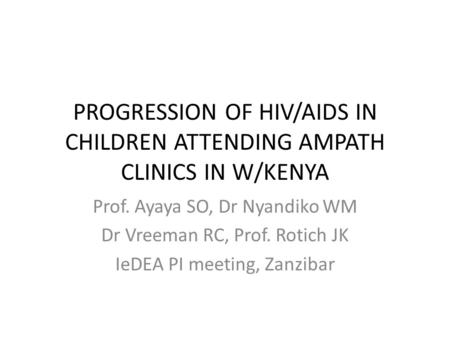 PROGRESSION OF HIV/AIDS IN CHILDREN ATTENDING AMPATH CLINICS IN W/KENYA Prof. Ayaya SO, Dr Nyandiko WM Dr Vreeman RC, Prof. Rotich JK IeDEA PI meeting,