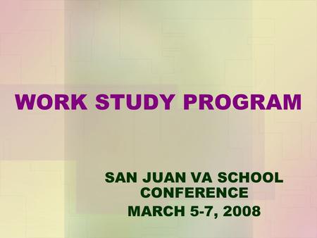 WORK STUDY PROGRAM SAN JUAN VA SCHOOL CONFERENCE MARCH 5-7, 2008.