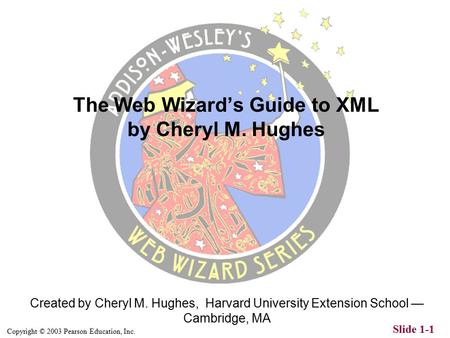 Copyright © 2003 Pearson Education, Inc. Slide 1-1 Created by Cheryl M. Hughes, Harvard University Extension School — Cambridge, MA The Web Wizard’s Guide.