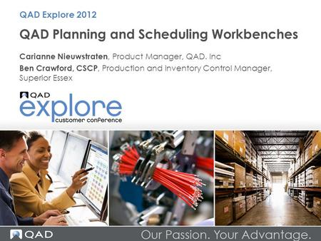 QAD Planning and Scheduling Workbenches Carianne Nieuwstraten, Product Manager, QAD. Inc Ben Crawford, CSCP, Production and Inventory Control Manager,