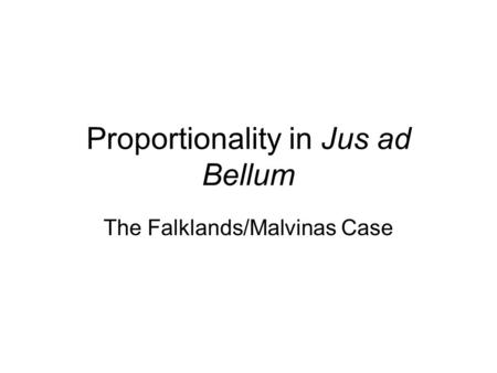 Proportionality in Jus ad Bellum The Falklands/Malvinas Case.