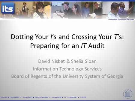 GALILEO GeorgiaBEST GeorgiaFIRST Georgia ONmyLINE GeorgiaVIEW GIL PeachNet USG123 Dotting Your I’s and Crossing Your T’s: Preparing for an IT Audit David.