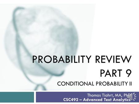 PROBABILITY REVIEW PART 9 CONDITIONAL PROBABILITY II Thomas Tiahrt, MA, PhD CSC492 – Advanced Text Analytics.