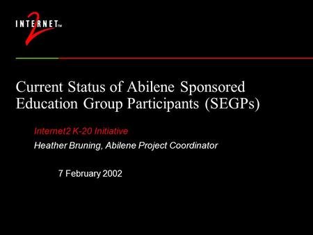 Current Status of Abilene Sponsored Education Group Participants (SEGPs) Internet2 K-20 Initiative Heather Bruning, Abilene Project Coordinator 7 February.