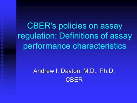 CBER's policies on assay regulation: Definitions of assay performance characteristics Andrew I. Dayton, M.D., Ph.D. CBER.