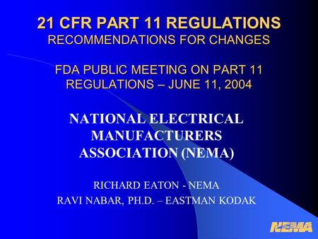 21 CFR PART 11 REGULATIONS RECOMMENDATIONS FOR CHANGES FDA PUBLIC MEETING ON PART 11 REGULATIONS – JUNE 11, 2004 NATIONAL ELECTRICAL MANUFACTURERS ASSOCIATION.