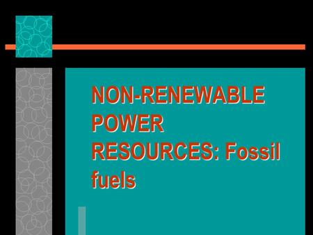NON-RENEWABLE POWER RESOURCES: Fossil fuels. Non-renewable Power Resources  Most important power resources in the world at present  Heavy reliance on.