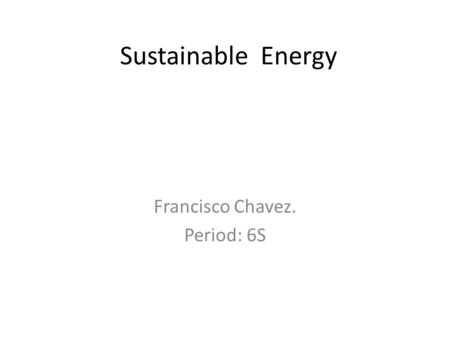 Sustainable Energy Francisco Chavez. Period: 6S. Introduction Major Renewable Energy Sources Solar Energy Geothermal Energy Wind Energy Tidal Energy Wave.