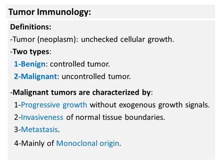 Tumor Immunology: Definitions: -Tumor (neoplasm): unchecked cellular growth. -Two types: 1-Benign: controlled tumor. 2-Malignant: uncontrolled tumor. -Malignant.