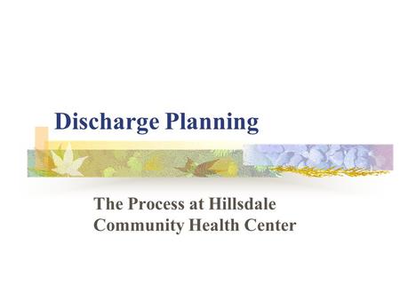 Discharge Planning The Process at Hillsdale Community Health Center.