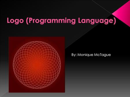 By: Monique McTague.  An educational programming language designed in 1967 by Daniel G. Bobrow.  Logo was derived from the Greek logos meaning word.