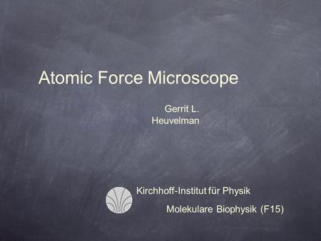 Kirchhoff-Institut für Physik Molekulare Biophysik (F15) Gerrit L. Heuvelman Atomic Force Microscope.