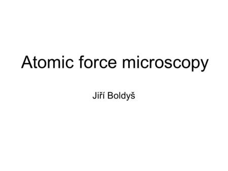 Atomic force microscopy Jiří Boldyš. Outline Motivation Minisurvey of scanning probe microscopies Imaging principles Ideas about application of moment.