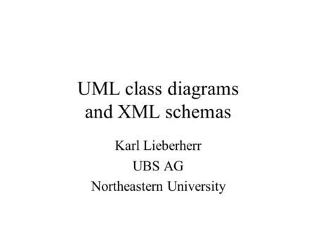 UML class diagrams and XML schemas Karl Lieberherr UBS AG Northeastern University.