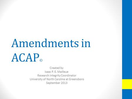 Amendments in ACAP © Created by Isaac P. E. Mailleue Research Integrity Coordinator University of North Carolina at Greensboro September 2013.