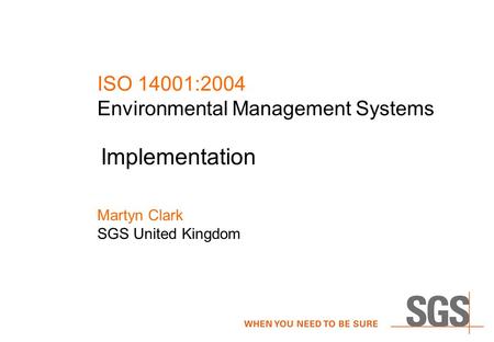 ISO 14001:2004 Environmental Management Systems Martyn Clark SGS United Kingdom Implementation.