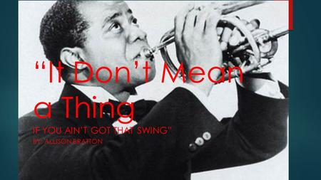 “It Don’t Mean a Thing IF YOU AIN’T GOT THAT SWING” BY: ALLISON BRATTON.