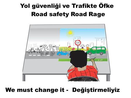 Yol güvenliği ve Trafikte Öfke Road safety Road Rage We must change it - Değiştirmeliyiz.